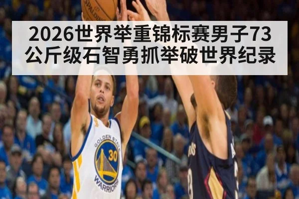 2026世界举重锦标赛男子73公斤级石智勇抓举破世界纪录
