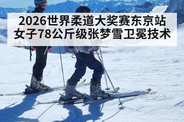 2026世界柔道大奖赛东京站女子78公斤级张梦雪卫冕技术