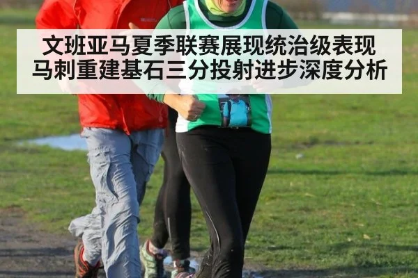 文班亚马夏季联赛展现统治级表现 马刺重建基石三分投射进步深度分析