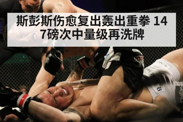 斯彭斯伤愈复出轰出重拳 147磅次中量级再洗牌